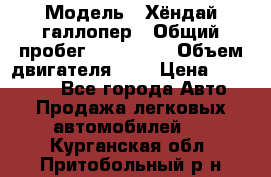  › Модель ­ Хёндай галлопер › Общий пробег ­ 152 000 › Объем двигателя ­ 2 › Цена ­ 185 000 - Все города Авто » Продажа легковых автомобилей   . Курганская обл.,Притобольный р-н